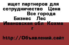 ищет партнеров для сотрудничество › Цена ­ 34 200 - Все города Бизнес » Лес   . Ивановская обл.,Кохма г.